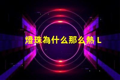 燈珠為什么那么熱 LED燈珠為什么會壞